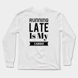 Running Late Is My Cardio Long Sleeve T-Shirt